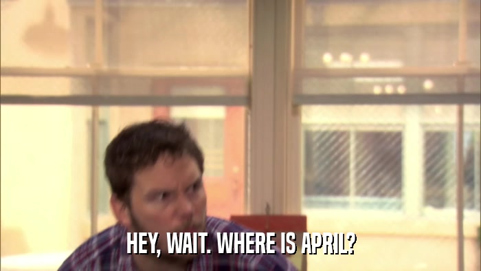HEY, WAIT. WHERE IS APRIL?  