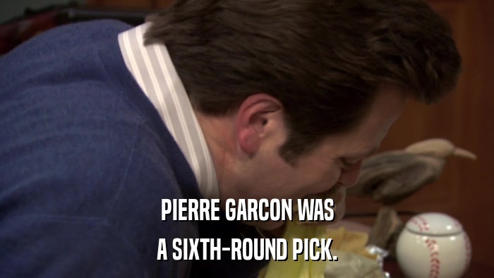PIERRE GARCON WAS A SIXTH-ROUND PICK. 