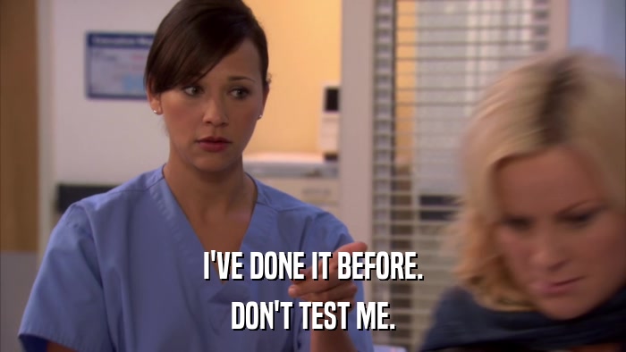 I'VE DONE IT BEFORE. DON'T TEST ME. 