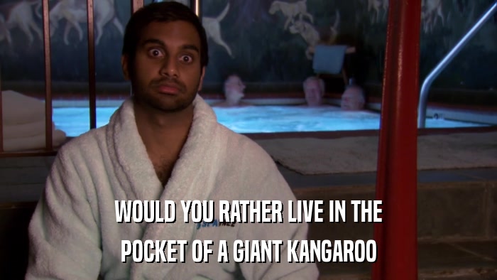 WOULD YOU RATHER LIVE IN THE POCKET OF A GIANT KANGAROO 
