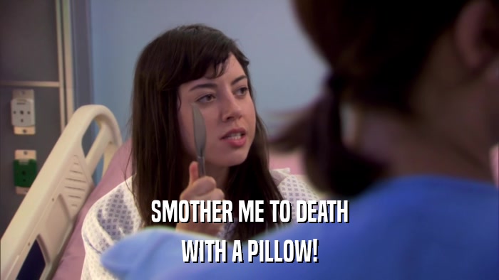 SMOTHER ME TO DEATH WITH A PILLOW! 