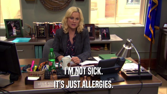 I'M NOT SICK. IT'S JUST ALLERGIES. 