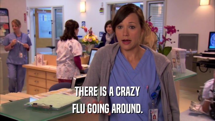 THERE IS A CRAZY FLU GOING AROUND. 