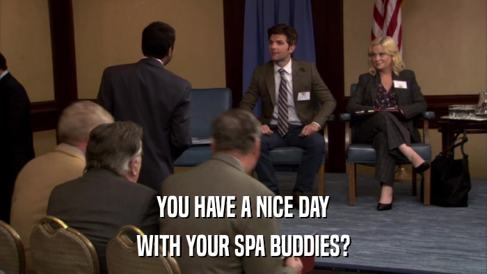 YOU HAVE A NICE DAY WITH YOUR SPA BUDDIES? 