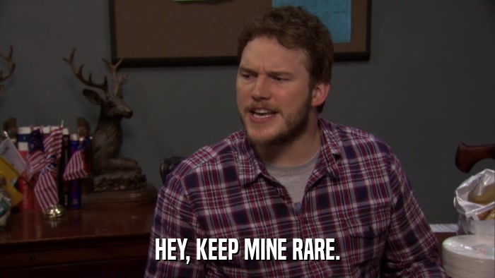HEY, KEEP MINE RARE.  