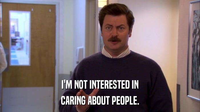 I'M NOT INTERESTED IN CARING ABOUT PEOPLE. 