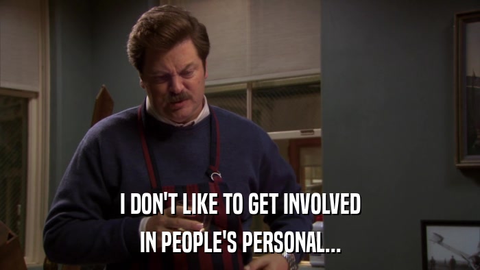 I DON'T LIKE TO GET INVOLVED IN PEOPLE'S PERSONAL... 