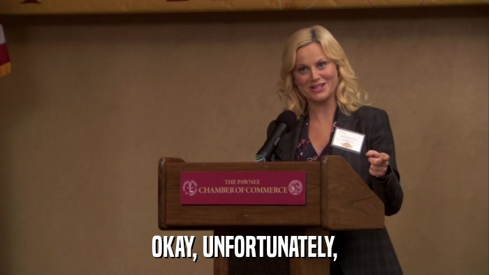 OKAY, UNFORTUNATELY,  