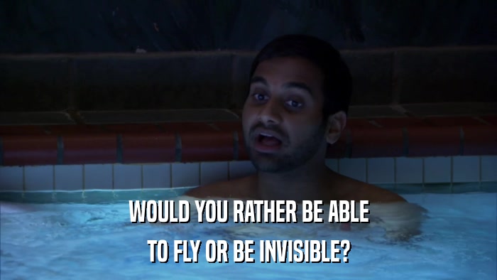 WOULD YOU RATHER BE ABLE TO FLY OR BE INVISIBLE? 