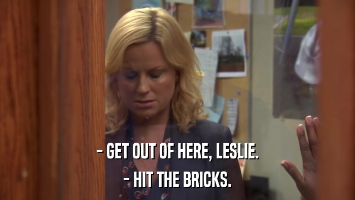 - GET OUT OF HERE, LESLIE. - HIT THE BRICKS. 
