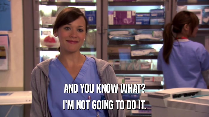AND YOU KNOW WHAT? I'M NOT GOING TO DO IT. 
