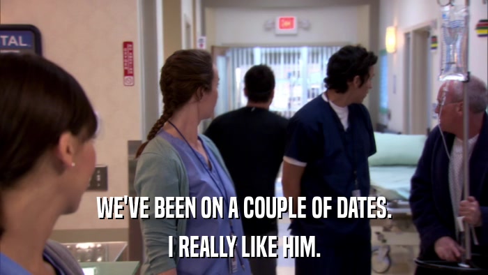 WE'VE BEEN ON A COUPLE OF DATES. I REALLY LIKE HIM. 