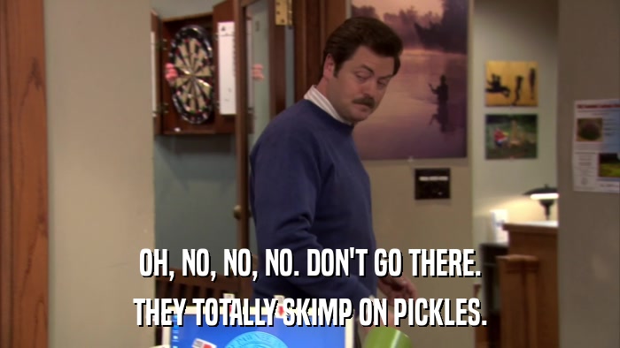 OH, NO, NO, NO. DON'T GO THERE. THEY TOTALLY SKIMP ON PICKLES. 