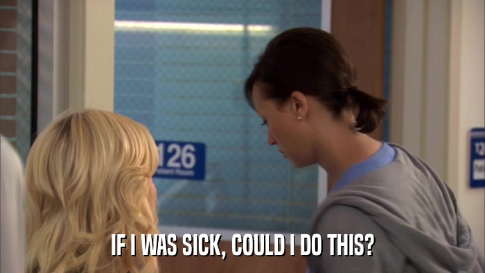 IF I WAS SICK, COULD I DO THIS?  