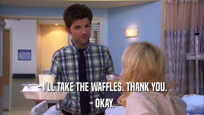 - I'LL TAKE THE WAFFLES. THANK YOU. - OKAY. 