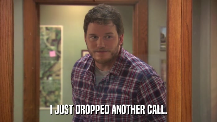 I JUST DROPPED ANOTHER CALL.  