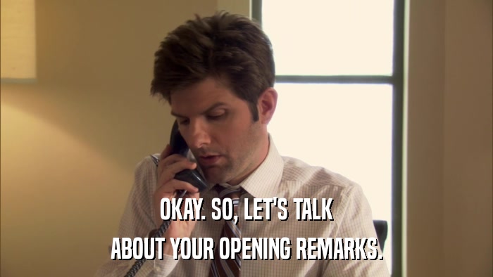 OKAY. SO, LET'S TALK ABOUT YOUR OPENING REMARKS. 