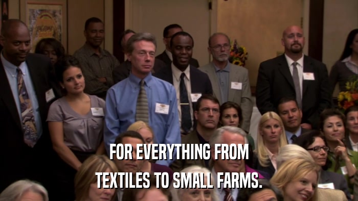 FOR EVERYTHING FROM TEXTILES TO SMALL FARMS. 