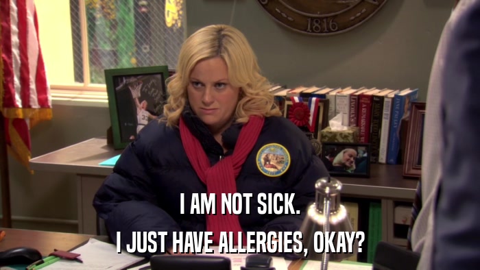 I AM NOT SICK. I JUST HAVE ALLERGIES, OKAY? 
