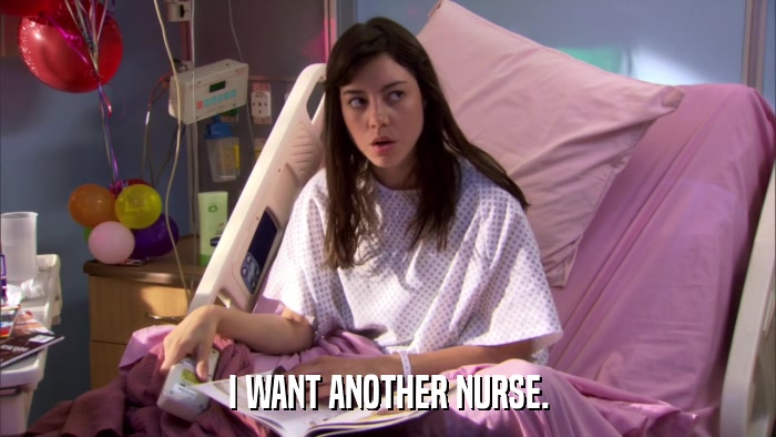 I WANT ANOTHER NURSE.  