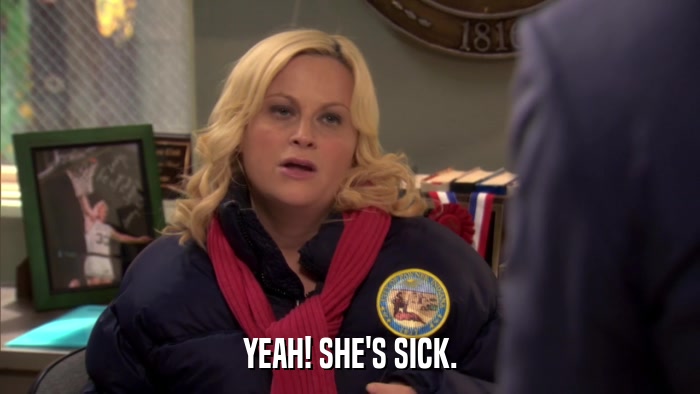YEAH! SHE'S SICK.  