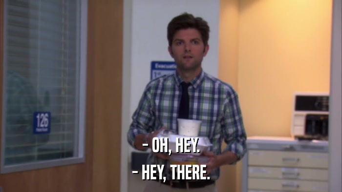 - OH, HEY. - HEY, THERE. 