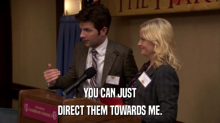 YOU CAN JUST DIRECT THEM TOWARDS ME. 