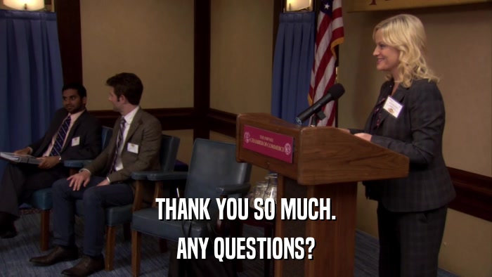 THANK YOU SO MUCH. ANY QUESTIONS? 