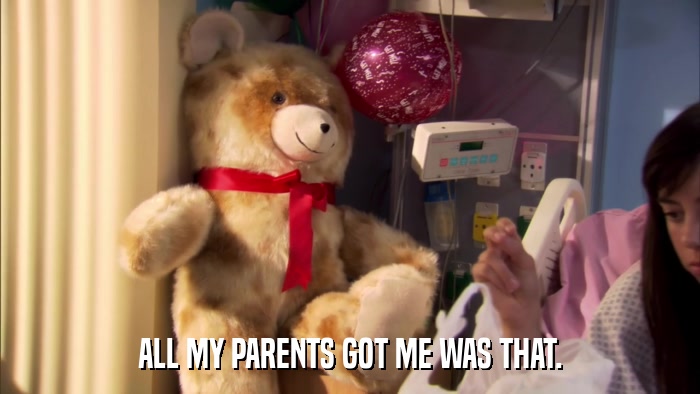 ALL MY PARENTS GOT ME WAS THAT.  