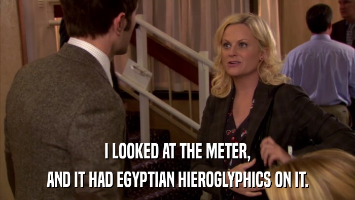 I LOOKED AT THE METER, AND IT HAD EGYPTIAN HIEROGLYPHICS ON IT. 