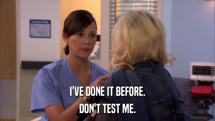 I'VE DONE IT BEFORE. DON'T TEST ME. 