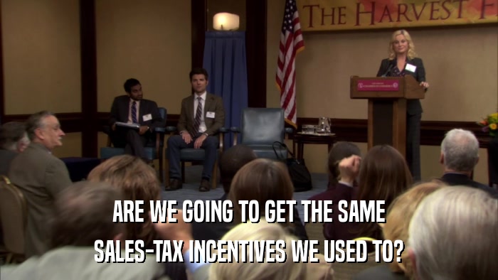 ARE WE GOING TO GET THE SAME SALES-TAX INCENTIVES WE USED TO? 