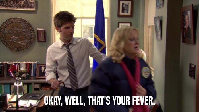 OKAY, WELL, THAT'S YOUR FEVER.  