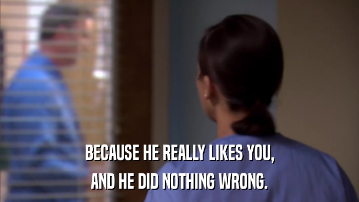 BECAUSE HE REALLY LIKES YOU, AND HE DID NOTHING WRONG. 