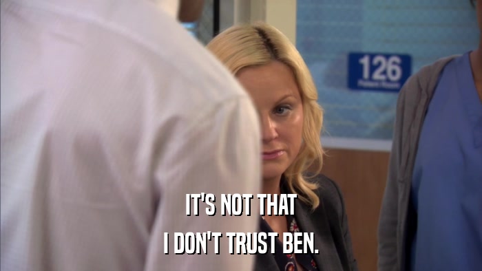 IT'S NOT THAT I DON'T TRUST BEN. 
