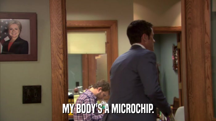 MY BODY'S A MICROCHIP.  