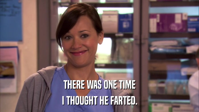 THERE WAS ONE TIME I THOUGHT HE FARTED. 