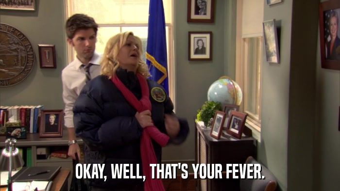 OKAY, WELL, THAT'S YOUR FEVER.  