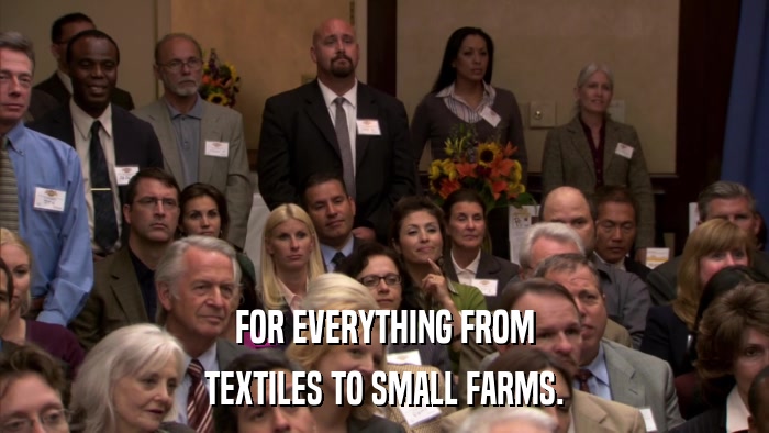FOR EVERYTHING FROM TEXTILES TO SMALL FARMS. 