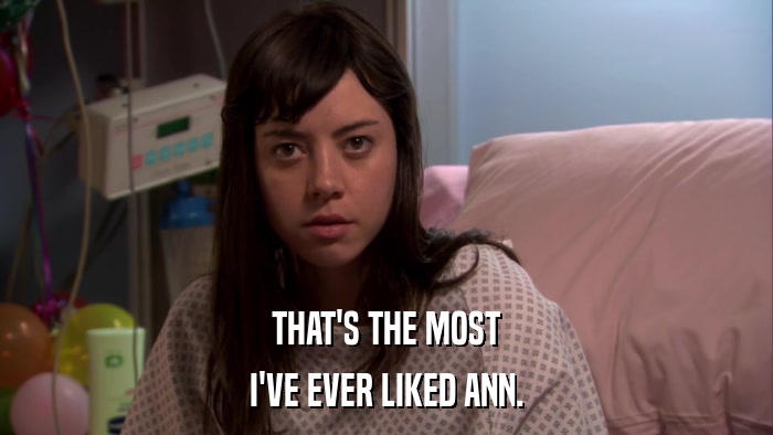 THAT'S THE MOST I'VE EVER LIKED ANN. 