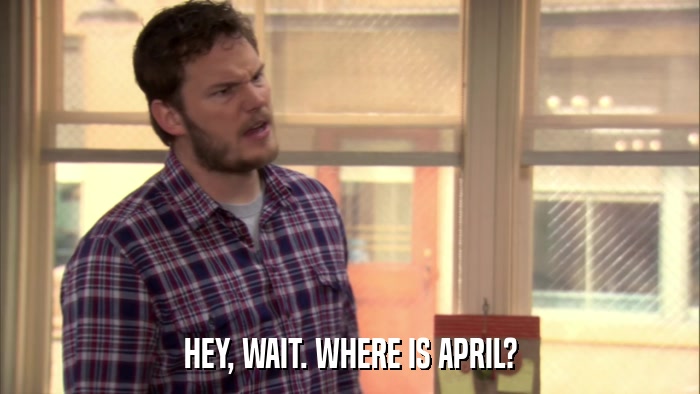 HEY, WAIT. WHERE IS APRIL?  