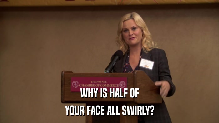 WHY IS HALF OF YOUR FACE ALL SWIRLY? 