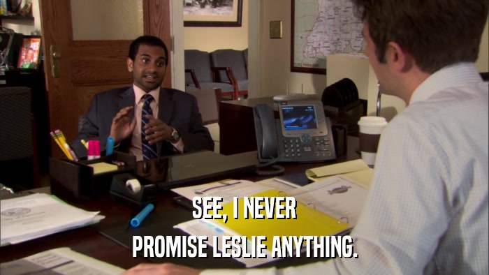 SEE, I NEVER PROMISE LESLIE ANYTHING. 