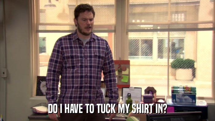 DO I HAVE TO TUCK MY SHIRT IN?  