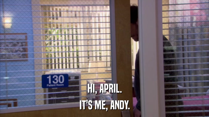 HI, APRIL. IT'S ME, ANDY. 