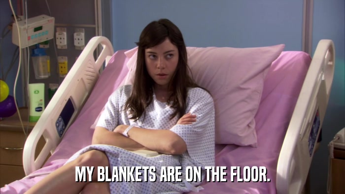 MY BLANKETS ARE ON THE FLOOR.  