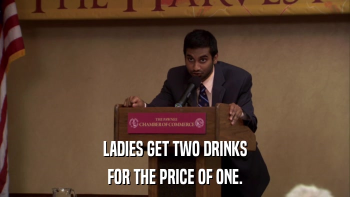 LADIES GET TWO DRINKS FOR THE PRICE OF ONE. 