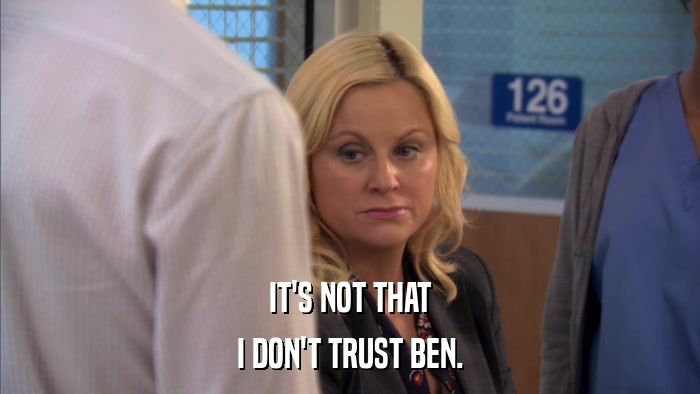 IT'S NOT THAT I DON'T TRUST BEN. 