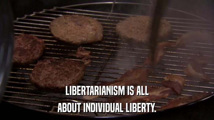 LIBERTARIANISM IS ALL ABOUT INDIVIDUAL LIBERTY. 