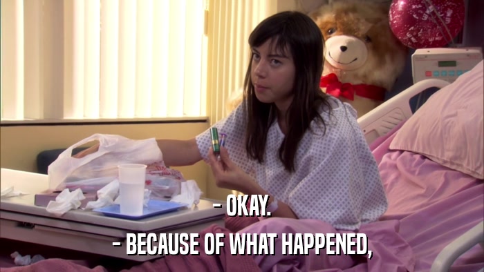 - OKAY. - BECAUSE OF WHAT HAPPENED, 